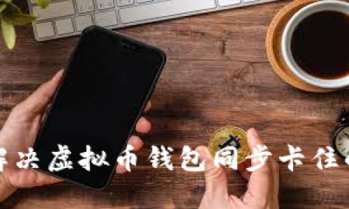 如何解决虚拟币钱包同步卡住的问题