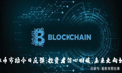 虚拟币市场今日反弹：投资者信心回暖，未来走向如何？