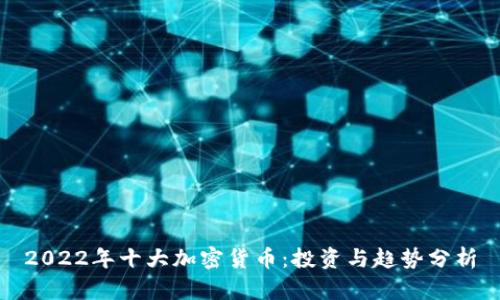 2022年十大加密货币：投资与趋势分析