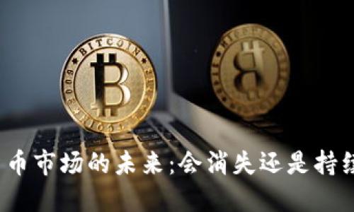 加密货币市场的未来：会消失还是持续发展？