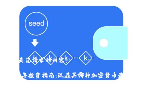 以下是您请求的内容：

2023年投资指南：现在买哪种加密货币最合适？