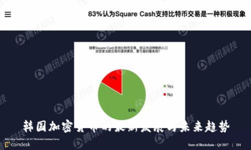 韩国加密货币的最新发展与未来趋势