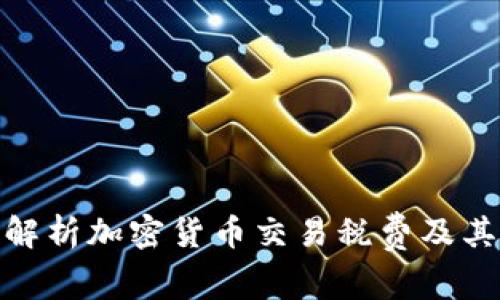 全面解析加密货币交易税费及其影响