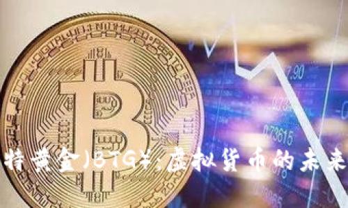 深入了解比特黄金（BTG）：虚拟货币的未来和投资机遇