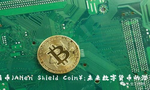 虚拟币外星盾币（Alien Shield Coin）：未来数字货币的潜力和前景分析