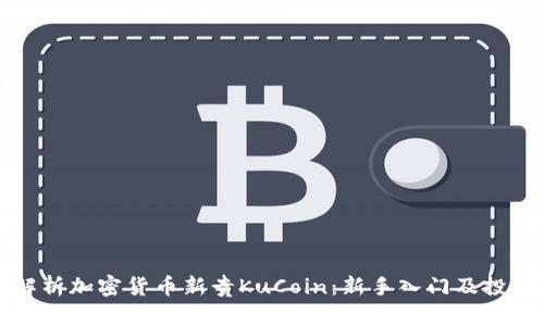 全面解析加密货币新贵KuCoin：新手入门及投资指南