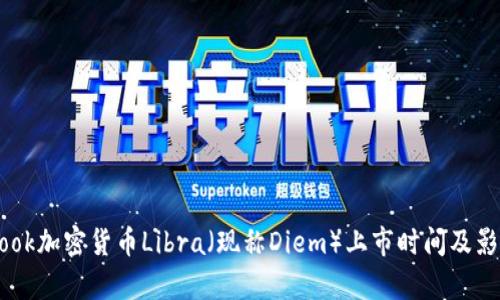 Facebook加密货币Libra（现称Diem）上市时间及影响分析