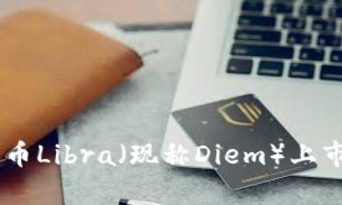 Facebook加密货币Libra（现称Diem）上市时间及影响分析