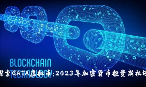 探索GATA虚拟币：2023年加密货币投资新机遇