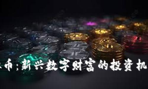 揭秘桐庐虚拟币：新兴数字财富的投资机会与风险分析