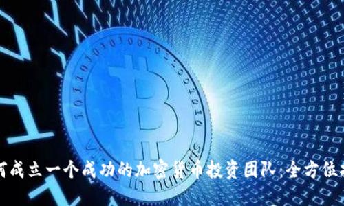 如何成立一个成功的加密货币投资团队：全方位指南