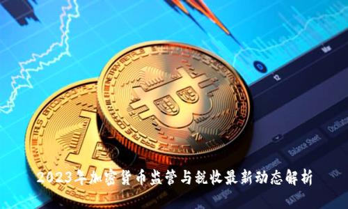 2023年加密货币监管与税收最新动态解析