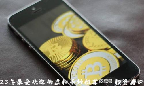 
2023年最受欢迎的虚拟币种推荐——投资者必看！