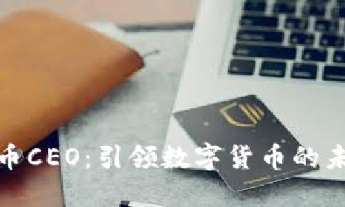 加密货币CEO：引领数字货币的未来之路