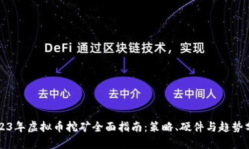 2023年虚拟币挖矿全面指南：策略、硬件与趋势分析