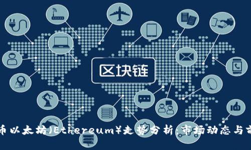 加密货币以太坊（Ethereum）走势分析：市场动态与前景展望